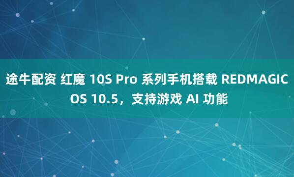 途牛配资 红魔 10S Pro 系列手机搭载 REDMAGIC OS 10.5，支持游戏 AI 功能