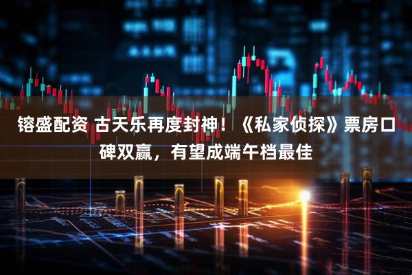 镕盛配资 古天乐再度封神！《私家侦探》票房口碑双赢，有望成端午档最佳
